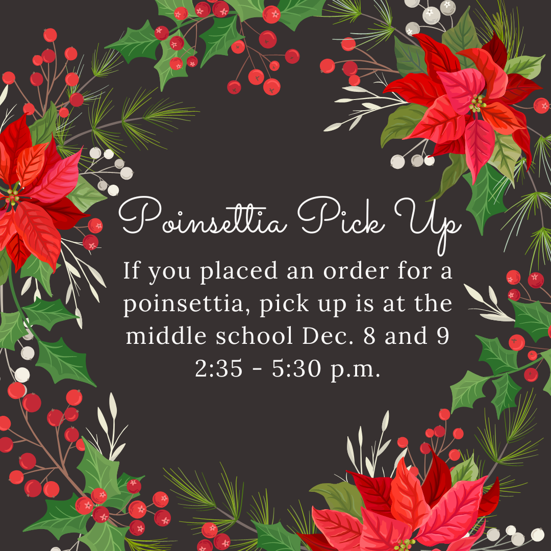 poinsettia pick up Dec 8 and 9 from 2:35 to 5:30 p.m. at the middle school
