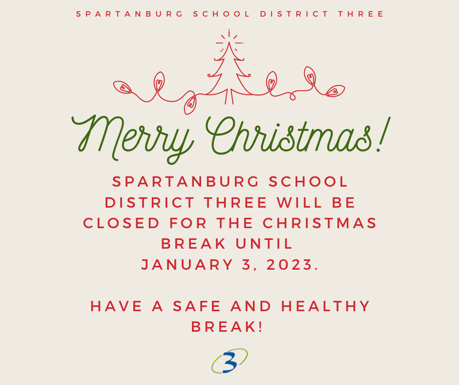Spartanburg School District Three will be closed for the Christmas break until January 3, 2023. Have a safe and healthy break, and we'll see you in 2023!